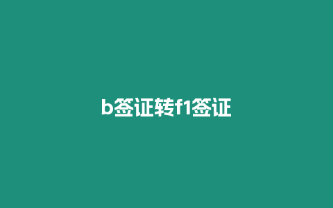 b簽證轉(zhuǎn)f1簽證