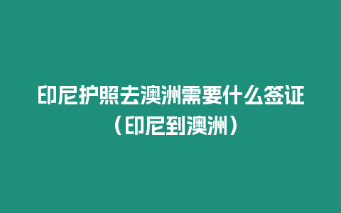 印尼護照去澳洲需要什么簽證（印尼到澳洲）