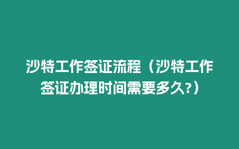 沙特工作簽證流程（沙特工作簽證辦理時間需要多久?）