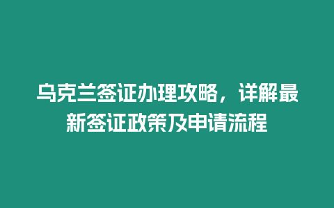 烏克蘭簽證辦理攻略，詳解最新簽證政策及申請流程