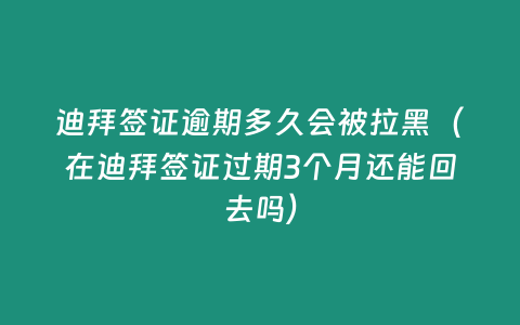 迪拜簽證逾期多久會被拉黑（在迪拜簽證過期3個月還能回去嗎）