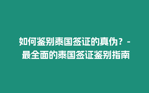 如何鑒別泰國簽證的真?zhèn)危? 最全面的泰國簽證鑒別指南