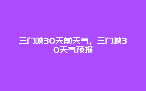 三門峽30天前天氣，三門峽30天氣預報