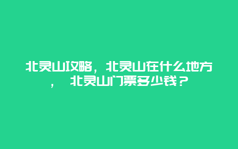 北靈山攻略，北靈山在什么地方， 北靈山門票多少錢？