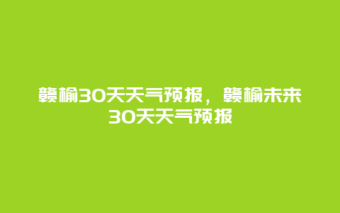 贛榆30天天氣預報，贛榆未來30天天氣預報