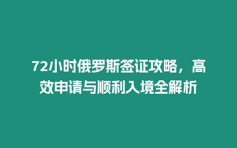 72小時俄羅斯簽證攻略，高效申請與順利入境全解析