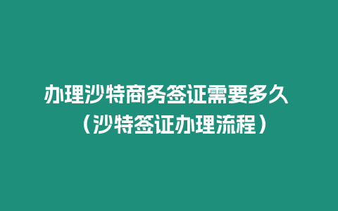 辦理沙特商務簽證需要多久 （沙特簽證辦理流程）