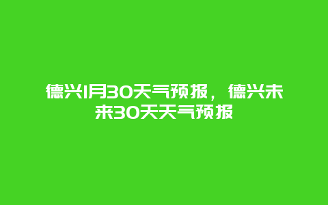 德興1月30天氣預報，德興未來30天天氣預報