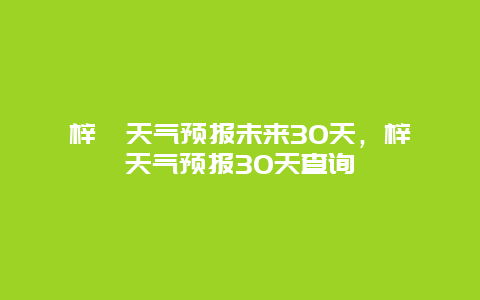 梓潼天氣預報未來30天，梓潼天氣預報30天查詢