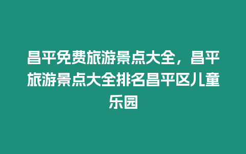 昌平免費旅游景點大全，昌平旅游景點大全排名昌平區兒童樂園