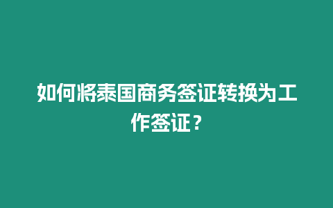 如何將泰國商務簽證轉換為工作簽證？