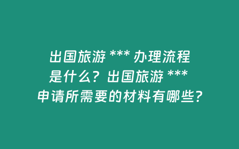 出國旅游 *** 辦理流程是什么？出國旅游 *** 申請所需要的材料有哪些？