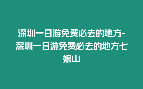 深圳一日游免費必去的地方-深圳一日游免費必去的地方七娘山