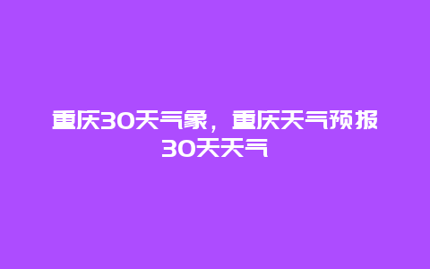 重慶30天氣象，重慶天氣預報30天天氣