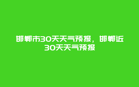 邯鄲市30天天氣預報，邯鄲近30天天氣預報