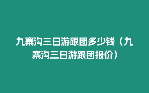 九寨溝三日游跟團多少錢（九寨溝三日游跟團報價）