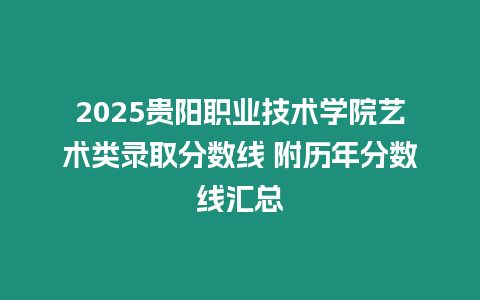 2025貴陽(yáng)職業(yè)技術(shù)學(xué)院藝術(shù)類(lèi)錄取分?jǐn)?shù)線 附歷年分?jǐn)?shù)線匯總