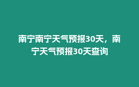 南寧南寧天氣預(yù)報(bào)30天，南寧天氣預(yù)報(bào)30天查詢(xún)