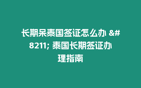 長期呆泰國簽證怎么辦 - 泰國長期簽證辦理指南