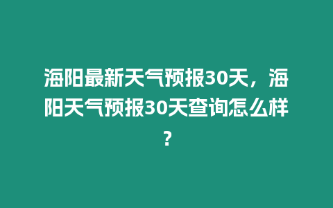 海陽最新天氣預報30天，海陽天氣預報30天查詢怎么樣？