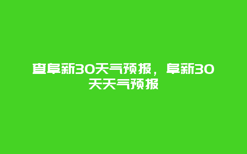 查阜新30天氣預報，阜新30天天氣預報