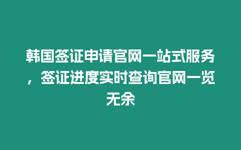 韓國簽證申請官網一站式服務，簽證進度實時查詢官網一覽無余