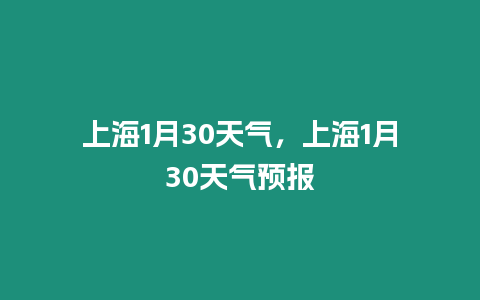 上海1月30天氣，上海1月30天氣預(yù)報(bào)