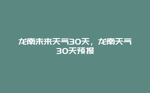 龍南未來天氣30天，龍南天氣30天預報