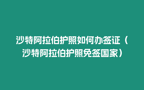 沙特阿拉伯護照如何辦簽證（沙特阿拉伯護照免簽國家）