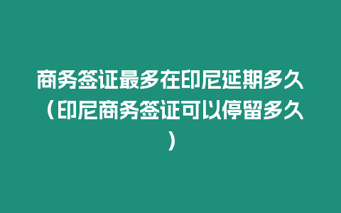 商務簽證最多在印尼延期多久（印尼商務簽證可以停留多久）