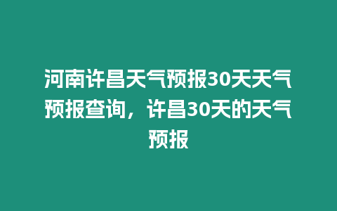 河南許昌天氣預報30天天氣預報查詢，許昌30天的天氣預報