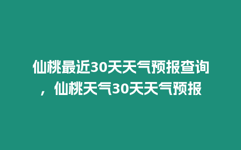 仙桃最近30天天氣預報查詢，仙桃天氣30天天氣預報