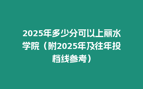 2025年多少分可以上麗水學院（附2025年及往年投檔線參考）