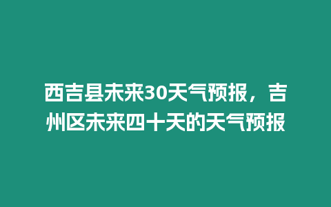 西吉縣未來30天氣預報，吉州區未來四十天的天氣預報