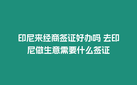 印尼來經商簽證好辦嗎 去印尼做生意需要什么簽證