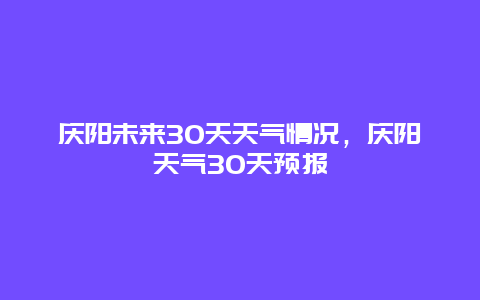 慶陽未來30天天氣情況，慶陽天氣30天預(yù)報(bào)