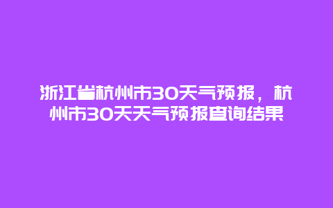 浙江省杭州市30天氣預報，杭州市30天天氣預報查詢結果