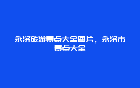 永濟旅游景點大全圖片，永濟市景點大全