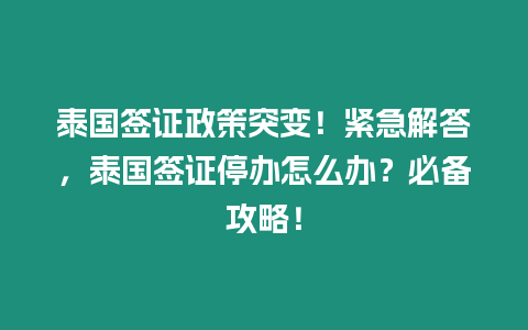 泰國簽證政策突變！緊急解答，泰國簽證停辦怎么辦？必備攻略！