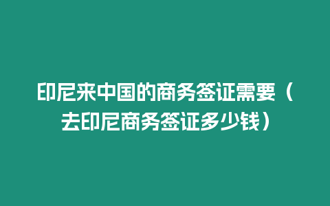 印尼來中國的商務(wù)簽證需要（去印尼商務(wù)簽證多少錢）