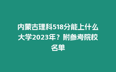 內(nèi)蒙古理科518分能上什么大學(xué)2023年？附參考院校名單