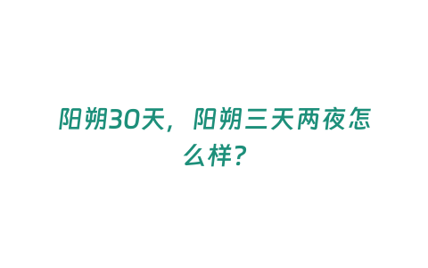 陽朔30天，陽朔三天兩夜怎么樣？