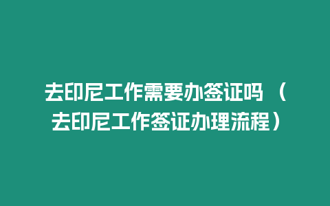 去印尼工作需要辦簽證嗎 （去印尼工作簽證辦理流程）