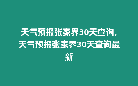 天氣預報張家界30天查詢，天氣預報張家界30天查詢最新