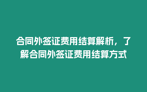 合同外簽證費用結算解析，了解合同外簽證費用結算方式