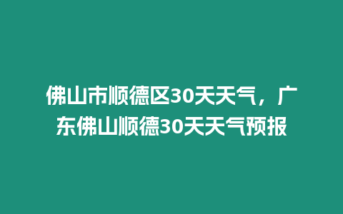 佛山市順德區30天天氣，廣東佛山順德30天天氣預報