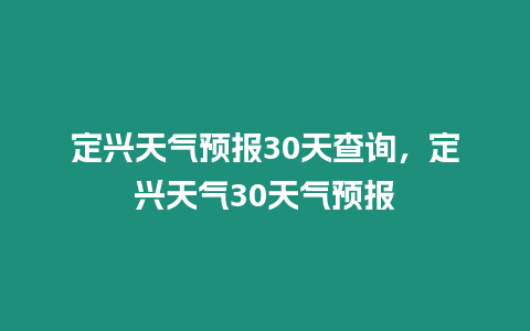 定興天氣預(yù)報(bào)30天查詢，定興天氣30天氣預(yù)報(bào)