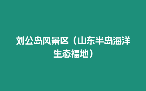 劉公島風景區（山東半島海洋生態福地）