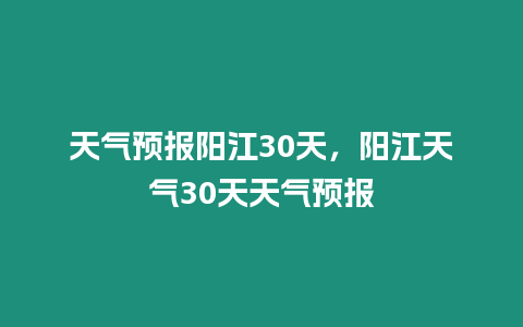 天氣預報陽江30天，陽江天氣30天天氣預報