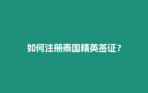 如何注冊泰國精英簽證？